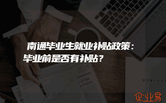 南通毕业生就业补贴政策：毕业前是否有补贴？