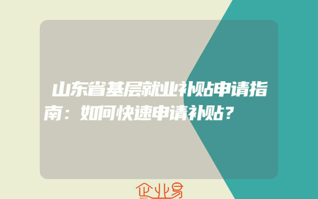 山东省基层就业补贴申请指南：如何快速申请补贴？