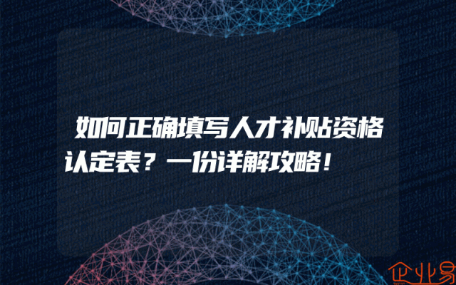 如何正确填写人才补贴资格认定表？一份详解攻略！