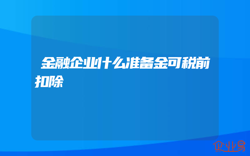 金融企业什么准备金可税前扣除