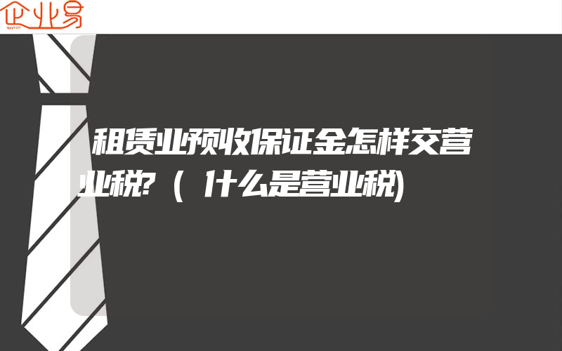 租赁业预收保证金怎样交营业税?(什么是营业税)