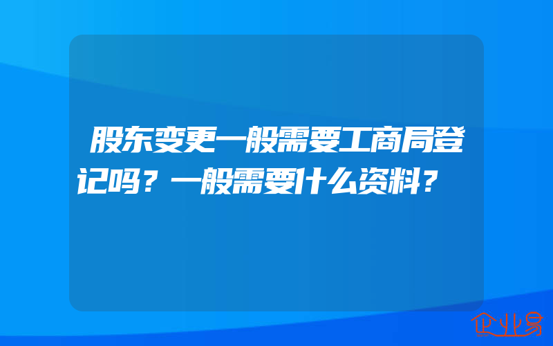 股东变更一般需要工商局登记吗？一般需要什么资料？