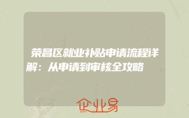 荣昌区就业补贴申请流程详解：从申请到审核全攻略