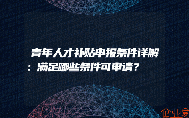 青年人才补贴申报条件详解：满足哪些条件可申请？