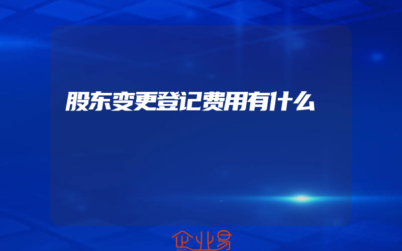 股东变更登记费用有什么