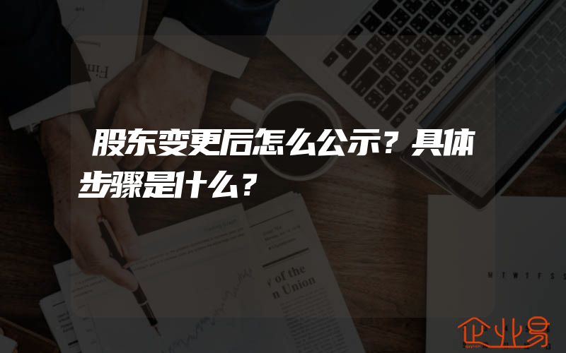 股东变更后怎么公示？具体步骤是什么？