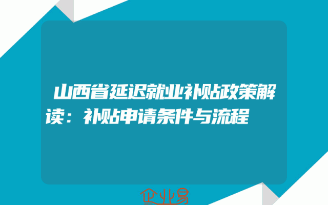 山西省延迟就业补贴政策解读：补贴申请条件与流程