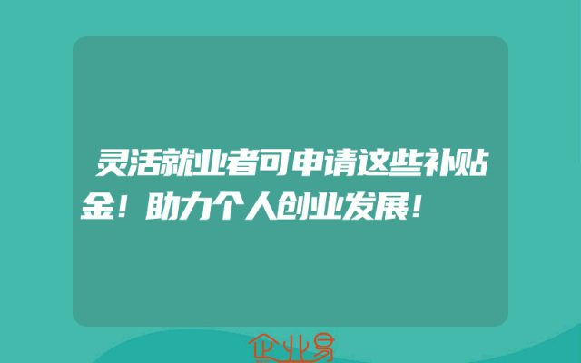 灵活就业者可申请这些补贴金！助力个人创业发展！