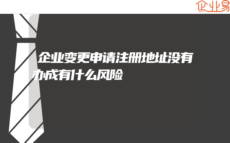 企业变更申请注册地址没有办成有什么风险