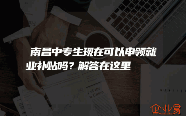 南昌中专生现在可以申领就业补贴吗？解答在这里