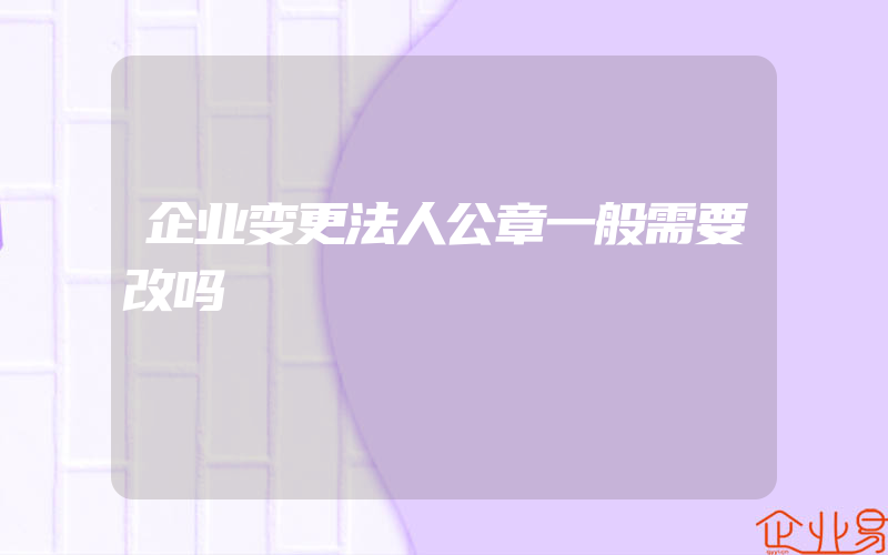 企业变更法人公章一般需要改吗