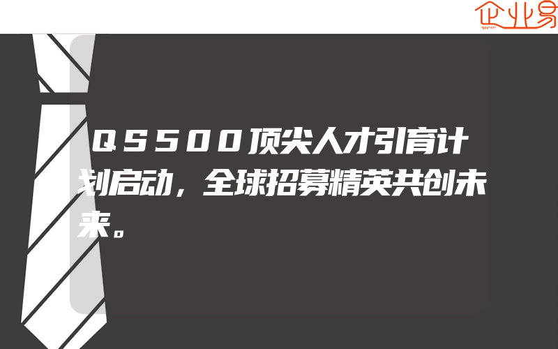 QS500顶尖人才引育计划启动，全球招募精英共创未来。