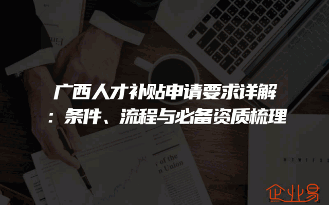 广西人才补贴申请要求详解：条件、流程与必备资质梳理