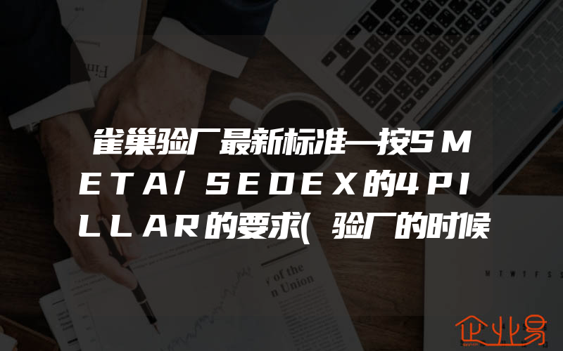 雀巢验厂最新标准—按SMETA/SEDEX的4PILLAR的要求(验厂的时候需要注意什么)