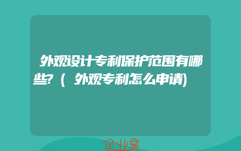 外观设计专利保护范围有哪些?(外观专利怎么申请)