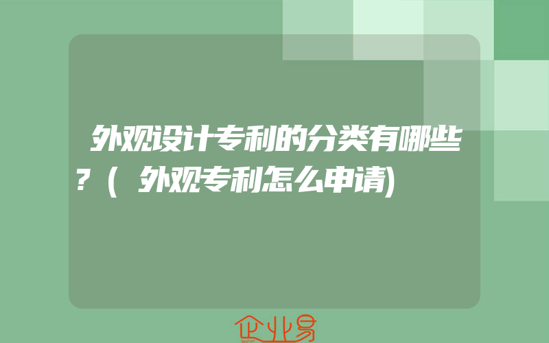 外观设计专利的分类有哪些?(外观专利怎么申请)