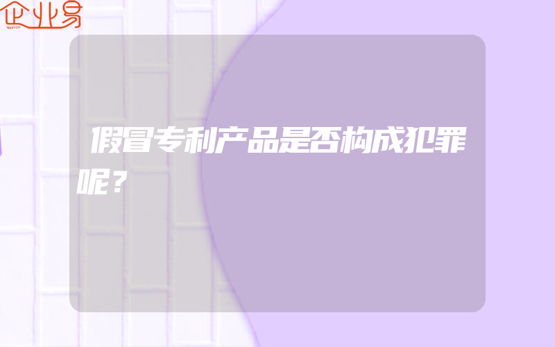 假冒专利产品是否构成犯罪呢？