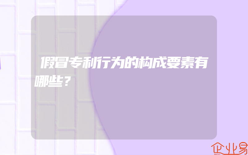 假冒专利行为的构成要素有哪些？