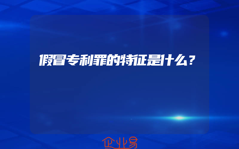 假冒专利罪的特征是什么？