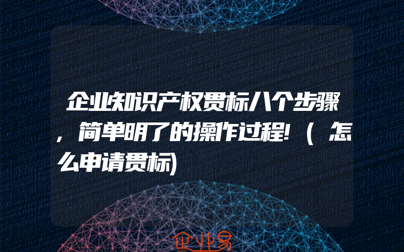 企业知识产权贯标八个步骤,简单明了的操作过程!(怎么申请贯标)