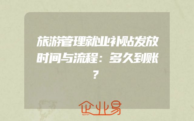 旅游管理就业补贴发放时间与流程：多久到账？