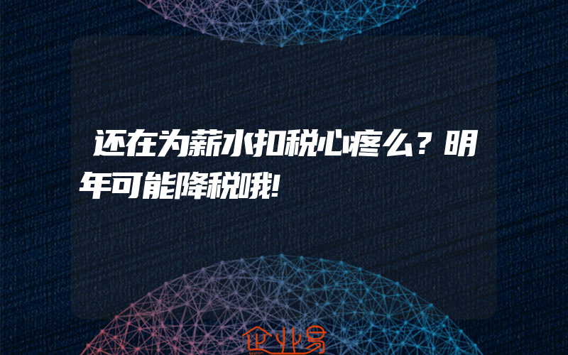 还在为薪水扣税心疼么？明年可能降税哦!