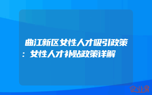 曲江新区女性人才吸引政策：女性人才补贴政策详解