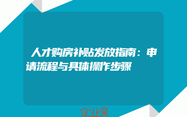 人才购房补贴发放指南：申请流程与具体操作步骤