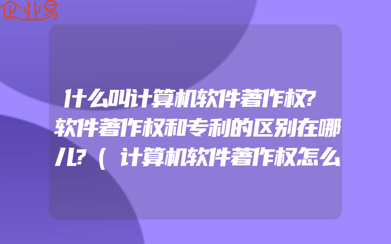 什么叫计算机软件著作权?软件著作权和专利的区别在哪儿?(计算机软件著作权怎么申请)