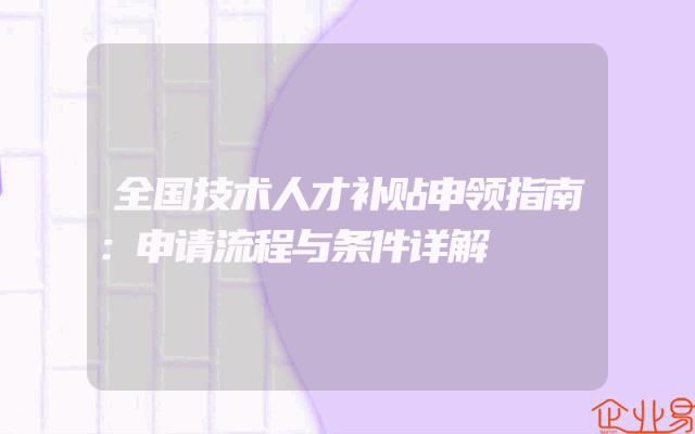 全国技术人才补贴申领指南：申请流程与条件详解