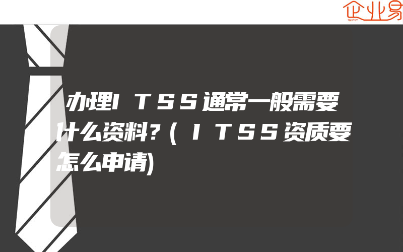 办理ITSS通常一般需要什么资料？(ITSS资质要怎么申请)