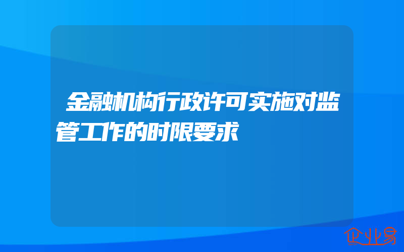 金融机构行政许可实施对监管工作的时限要求