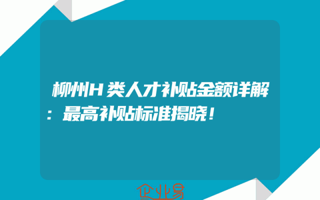 柳州H类人才补贴金额详解：最高补贴标准揭晓！