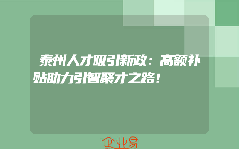 泰州人才吸引新政：高额补贴助力引智聚才之路！