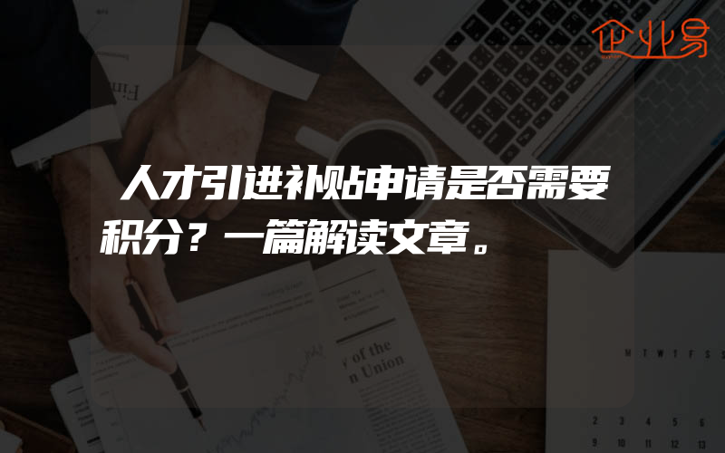 人才引进补贴申请是否需要积分？一篇解读文章。