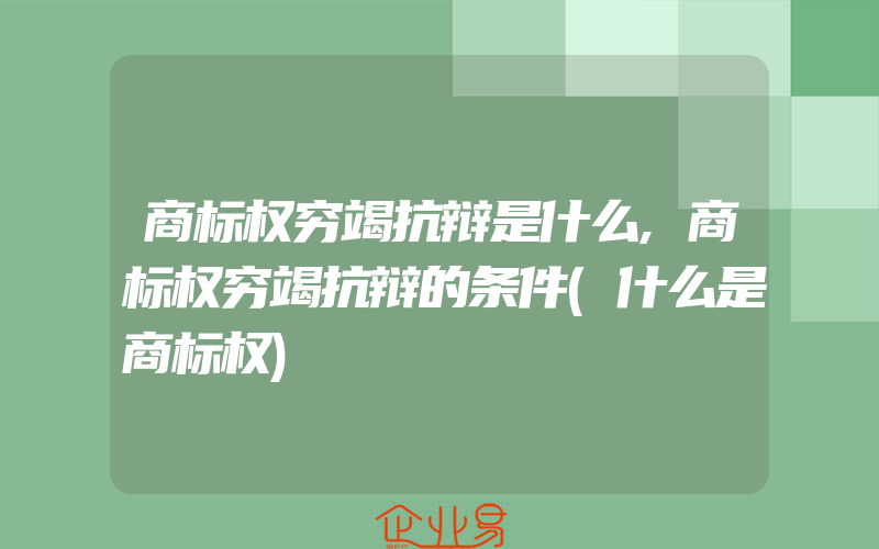 商标权穷竭抗辩是什么,商标权穷竭抗辩的条件(什么是商标权)