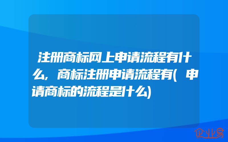 注册商标网上申请流程有什么,商标注册申请流程有(申请商标的流程是什么)