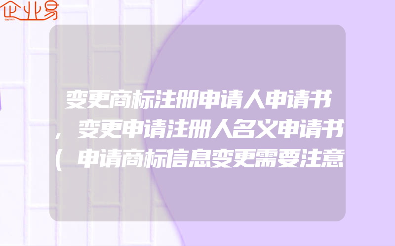 变更商标注册申请人申请书,变更申请注册人名义申请书(申请商标信息变更需要注意什么)