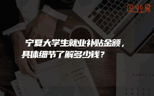 宁夏大学生就业补贴金额，具体细节了解多少钱？