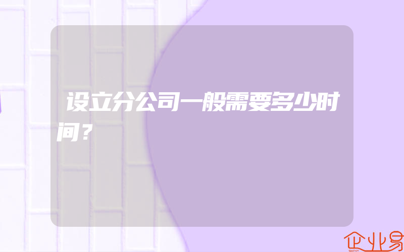 设立分公司一般需要多少时间？