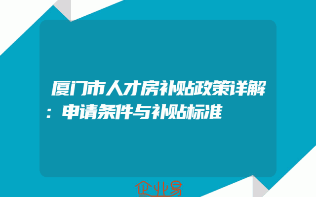 厦门市人才房补贴政策详解：申请条件与补贴标准