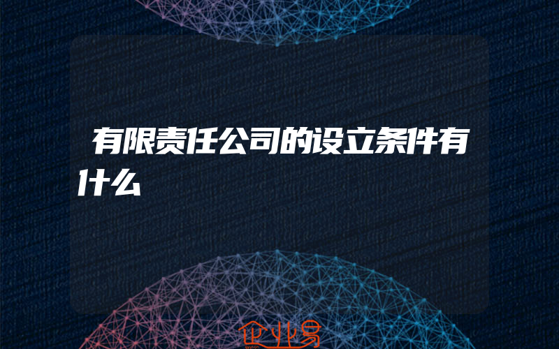 有限责任公司的设立条件有什么