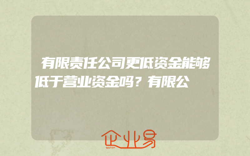 有限责任公司更低资金能够低于营业资金吗？有限公