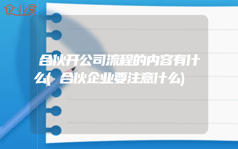 合伙开公司流程的内容有什么(合伙企业要注意什么)