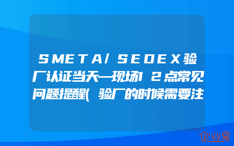 SMETA/SEDEX验厂认证当天—现场12点常见问题提醒(验厂的时候需要注意什么)