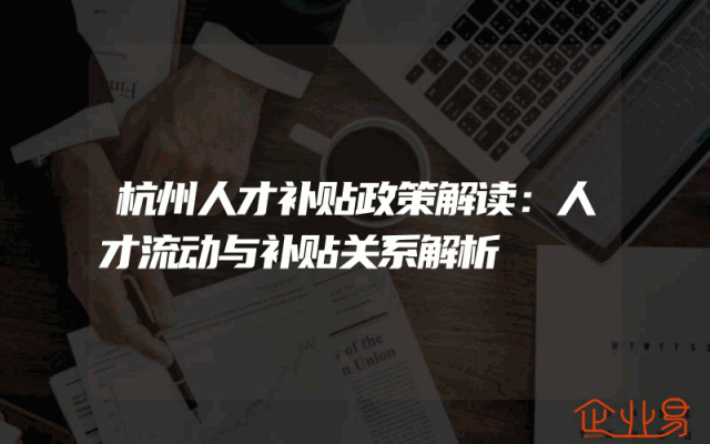 杭州人才补贴政策解读：人才流动与补贴关系解析