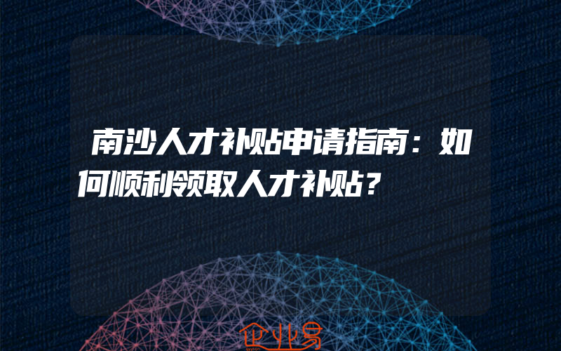 南沙人才补贴申请指南：如何顺利领取人才补贴？