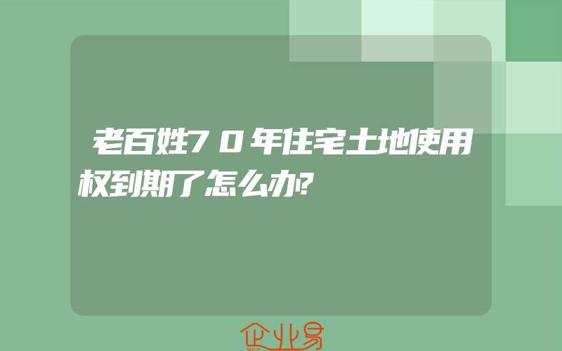 老百姓70年住宅土地使用权到期了怎么办?