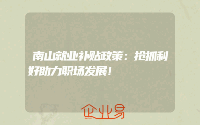 南山就业补贴政策解析：抢抓利好助力职场发展！