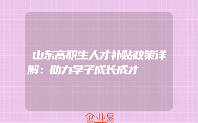 山东高职生人才补贴政策详解：助力学子成长成才